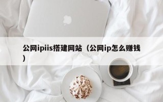 宜阳公网ipiis搭建网站（公网ip怎么赚钱）