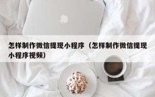 宜阳怎样制作微信提现小程序（怎样制作微信提现小程序视频）