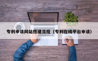 宜阳专利申请网站搭建流程（专利在线平台申请）