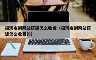 宜阳福清定制网站搭建怎么收费（福清定制网站搭建怎么收费的）