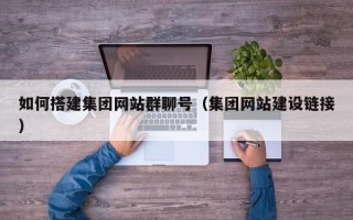 宜阳如何搭建集团网站群聊号（集团网站建设链接）
