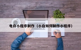 宜阳电白小程序制作（小白如何制作小程序）