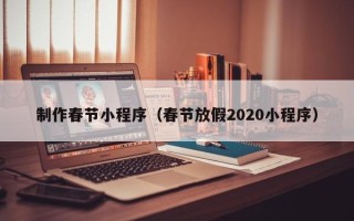 宜阳制作春节小程序（春节放假2020小程序）